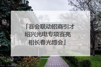 赛会联动招商引才 绍兴光电专项赛亮相长春光博会