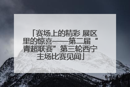赛场上的精彩 展区里的惊喜——第二届“青超联赛”第三轮西宁主场比赛见闻