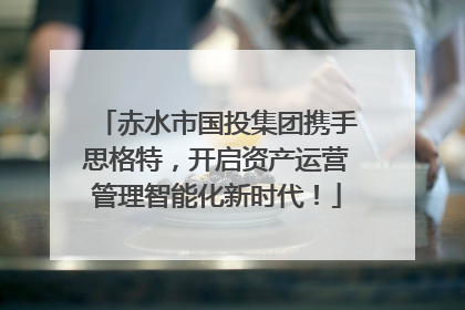 赤水市国投集团携手思格特，开启资产运营管理智能化新时代！