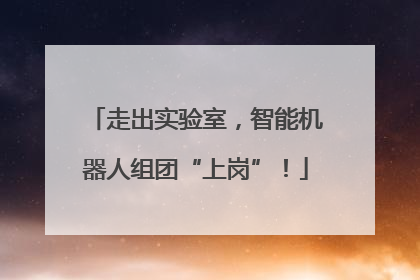 走出实验室，智能机器人组团“上岗”！