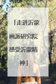 走进沂蒙画派研究院感受沂蒙精神