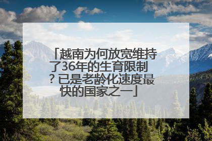 越南为何放宽维持了36年的生育限制？已是老龄化速度最快的国家之一