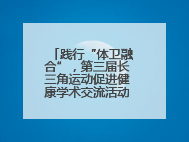 践行“体卫融合”，第三届长三角运动促进健康学术交流活动在杭州举行