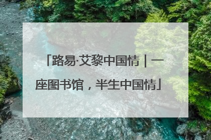 路易·艾黎中国情｜一座图书馆，半生中国情