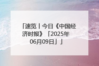 速览丨今日《中国经济时报》「2025年06月09日」