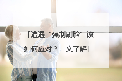遭遇“强制刷脸”该如何应对？一文了解