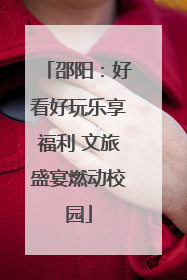 邵阳：好看好玩乐享福利 文旅盛宴燃动校园