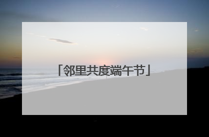 邻里共度端午节