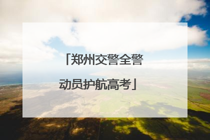 郑州交警全警动员护航高考