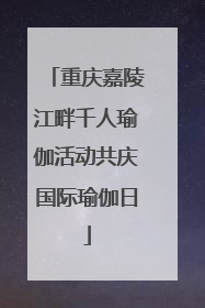 重庆嘉陵江畔千人瑜伽活动共庆国际瑜伽日