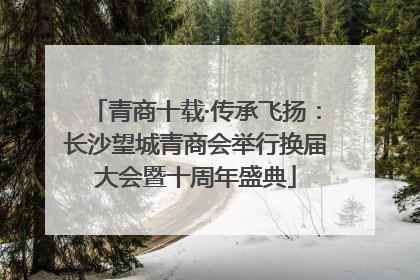 青商十载·传承飞扬：长沙望城青商会举行换届大会暨十周年盛典