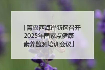 青岛西海岸新区召开2025年国家点健康素养监测培训会议