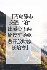 青岛静态交通“泊”出爱心！两处停车场免费开放助家长陪考