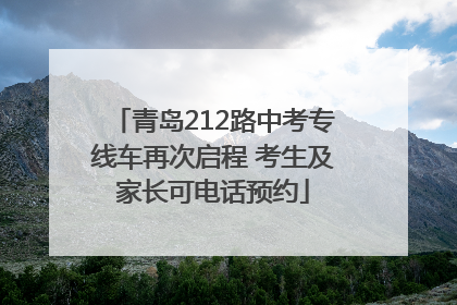 青岛212路中考专线车再次启程 考生及家长可电话预约