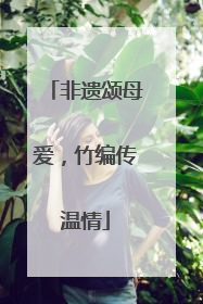 非遗颂母爱，竹编传温情