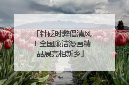 针砭时弊倡清风！全国廉洁漫画精品展亮相新乡