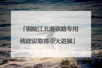 铜陵江北港铁路专用线建设取得重大进展
