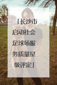 长沙市启动社会足球场服务质量星级评定