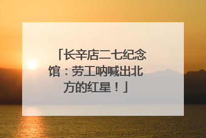 长辛店二七纪念馆：劳工呐喊出北方的红星！