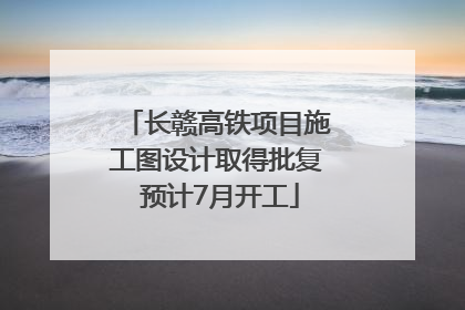长赣高铁项目施工图设计取得批复 预计7月开工