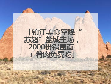 镇江美食空降“苏超”盐城主场，2000份锅盖面+ 肴肉免费吃