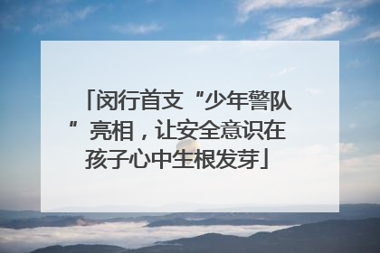 闵行首支“少年警队”亮相，让安全意识在孩子心中生根发芽