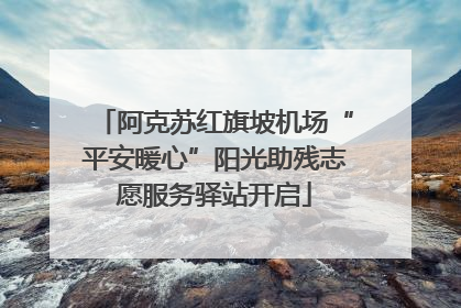 阿克苏红旗坡机场“平安暖心”阳光助残志愿服务驿站开启