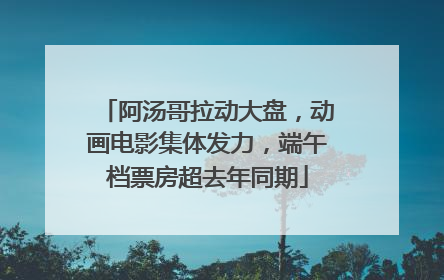 阿汤哥拉动大盘，动画电影集体发力，端午档票房超去年同期