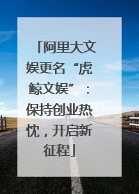 阿里大文娱更名“虎鲸文娱”：保持创业热忱，开启新征程