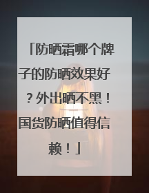 防晒霜哪个牌子的防晒效果好？外出晒不黑！国货防晒值得信赖！