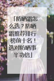 防晒霜怎么选？防晒霜推荐排行榜前十名！选对防晒事半功倍