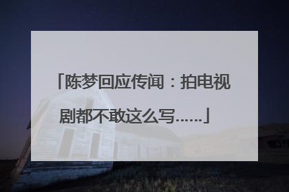 陈梦回应传闻：拍电视剧都不敢这么写……