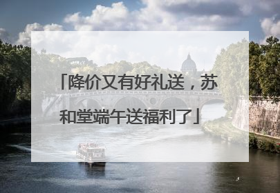 降价又有好礼送，苏和堂端午送福利了