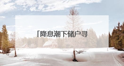 降息潮下储户寻“存款替代”，利率高地有何风险