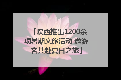 陕西推出1200余项暑期文旅活动 邀游客共赴夏日之旅