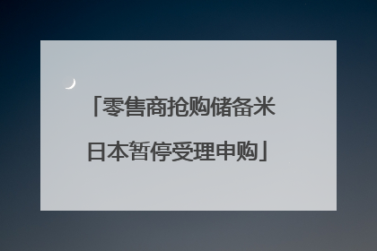 零售商抢购储备米 日本暂停受理申购