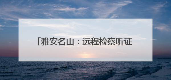 雅安名山：远程检察听证 办理一起行刑反向衔接案