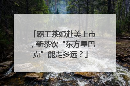 霸王茶姬赴美上市，新茶饮“东方星巴克”能走多远？