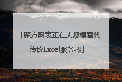 魔方网表正在大规模替代传统Excel服务器