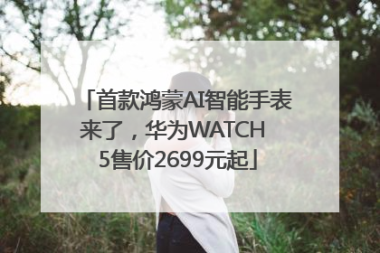 首款鸿蒙AI智能手表来了，华为WATCH 5售价2699元起