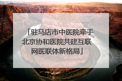 驻马店市中医院牵手北京协和医院共建互联网医联体新格局