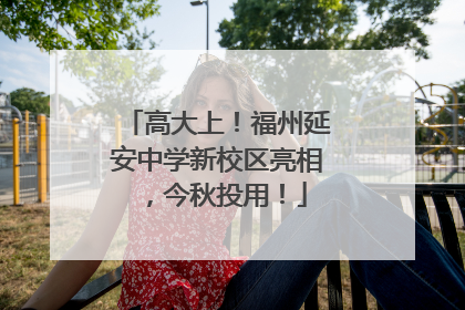 高大上！福州延安中学新校区亮相，今秋投用！