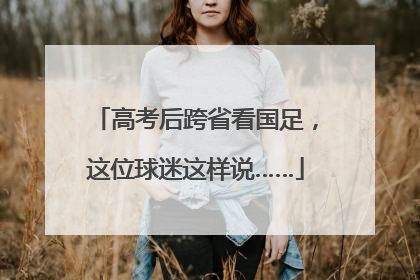 高考后跨省看国足，这位球迷这样说……