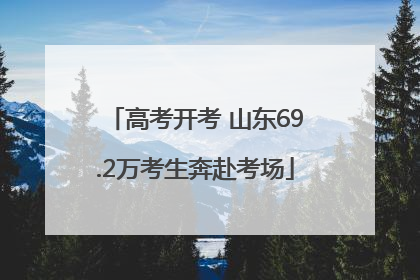 高考开考 山东69.2万考生奔赴考场
