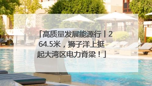 高质量发展能源行丨264.5米，狮子洋上挺起大湾区电力脊梁！