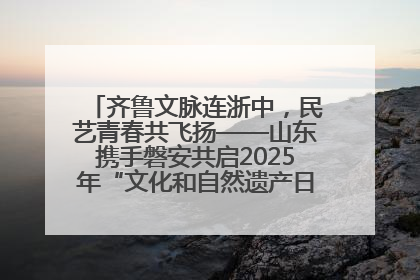 齐鲁文脉连浙中，民艺青春共飞扬——山东携手磐安共启2025年“文化和自然遗产日”系列活动