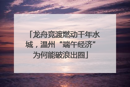 龙舟竞渡燃动千年水城，温州“端午经济”为何能破浪出圈