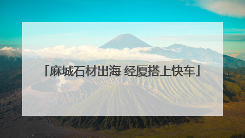 麻城石材出海 经厦搭上快车