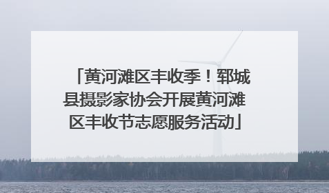 黄河滩区丰收季！郓城县摄影家协会开展黄河滩区丰收节志愿服务活动