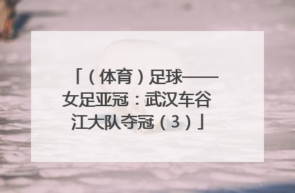 （体育）足球——女足亚冠：武汉车谷江大队夺冠（3）